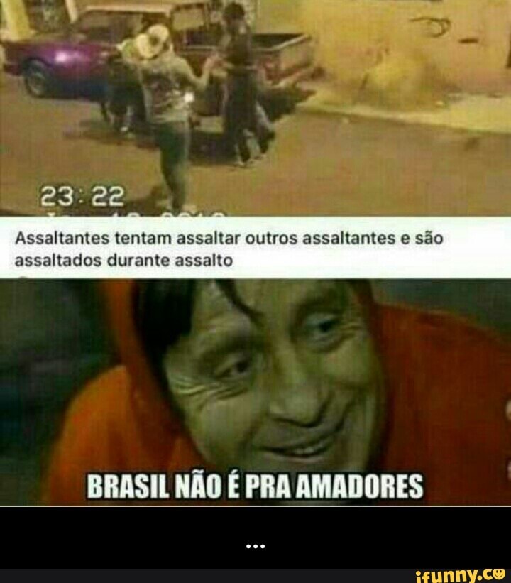 Assaltantes tentam assaltar outros assaltantes e são
assaltados durante assalto
BRASIL NÃO É PRA AMADORES - ...