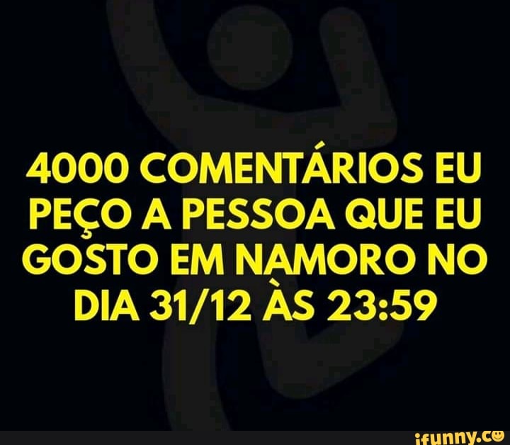 4000 COMENTÁRIOS EU
PEÇO A PESSOA QUE EU
GOSTO EM NAMORO NO
DIA 31/12 AS 23:59