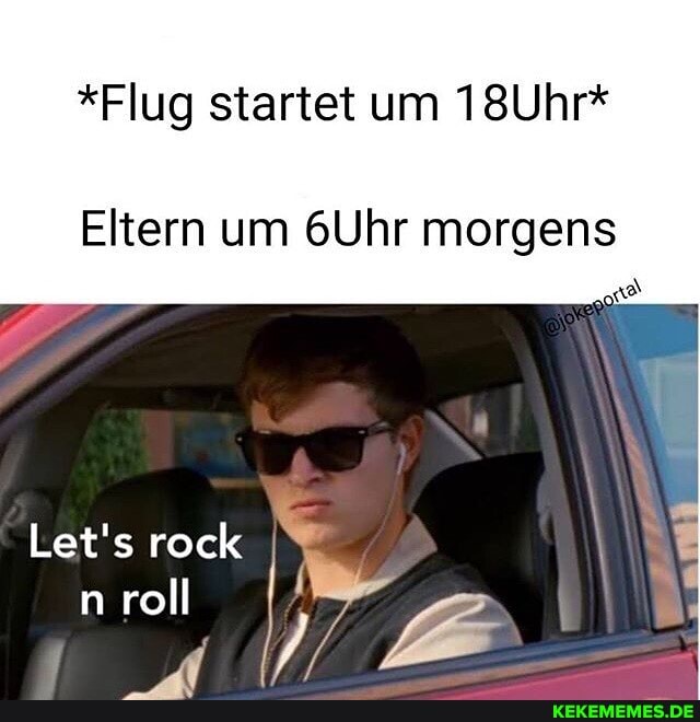 *Flug startet um 18Uhr*
Eltern um 6Uhr morgens
Let's rock n roll