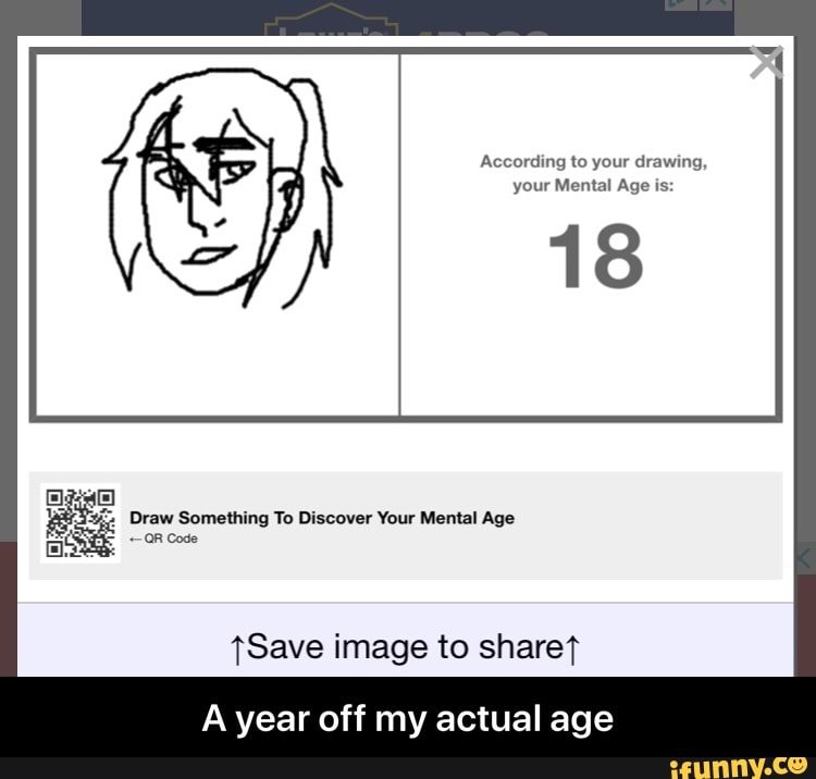 According to your drawing, your Mental Age is: 18 Draw Something To