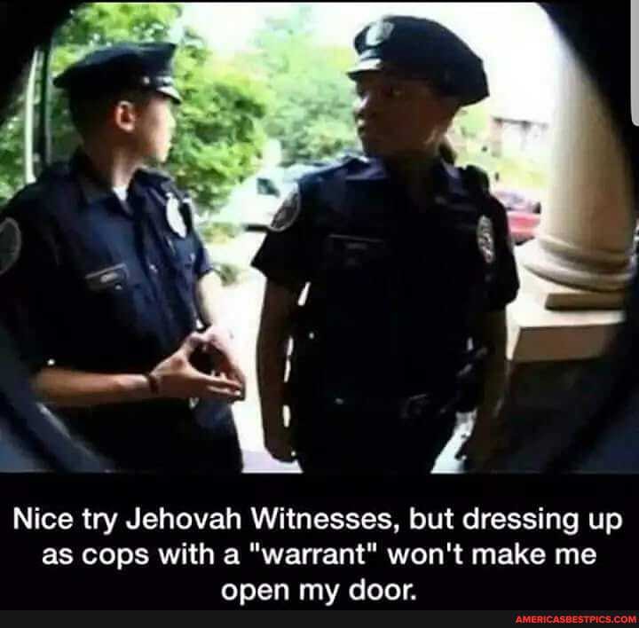 Nice try Jehovah Witnesses, but dressing up as cops with a "warrant" won't make me
Anan mus AAnr