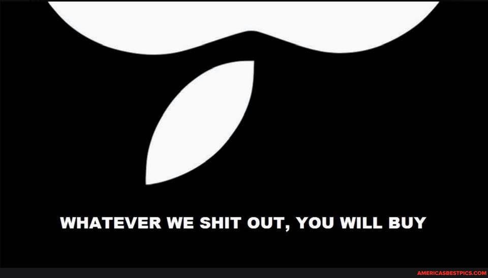 WHATEVER WE SHIT OUT, YOU WILL BUY