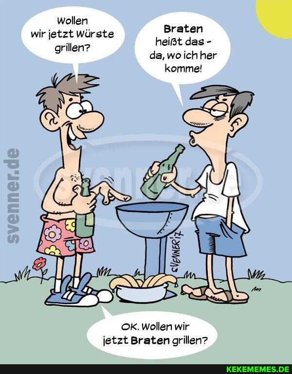 wollen
wir jetzt Würste Braten rilen? heißt das - g da,woichher komme!
OK. Wollen wir jetzt Braten grillen?