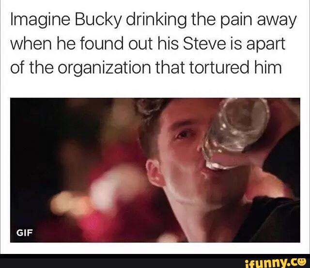 Imagine Bucky drinking the pain away
when he found out his Steve is apart
of the organization that tortured him