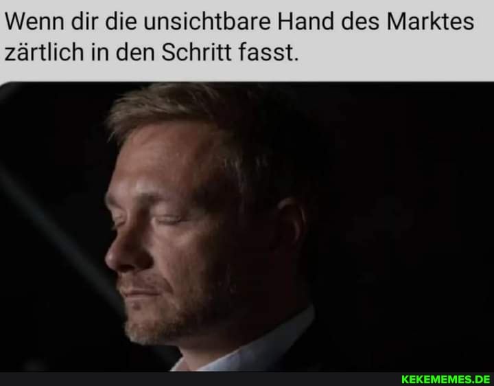 Wenn dir die unsichtbare Hand des Marktes zärtlich in den Schritt fasst.
