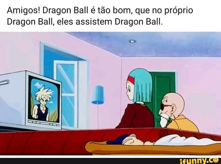 Amigos! Dragon Ball é tão bom, que no próprio
Dragon Ball, eles assistem Dragon Ball.