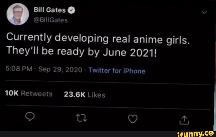 Bill Gates Gate Currently developing real anime girls, They'll be ready by  June 2021! PM Sep 29, 020 Twitter for Phone WOK Retweets 23.6K L kes QQ Q -  iFunny