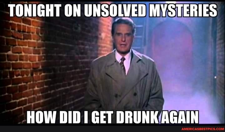TONIGHT ON UNSOLVED MYSTERIES
HOW DID GET DRUNK AGAIN