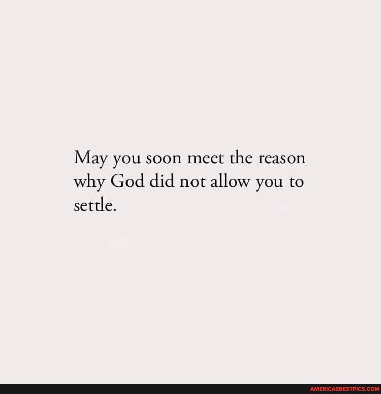 May you soon meet the reason why God did not allow you to settle.