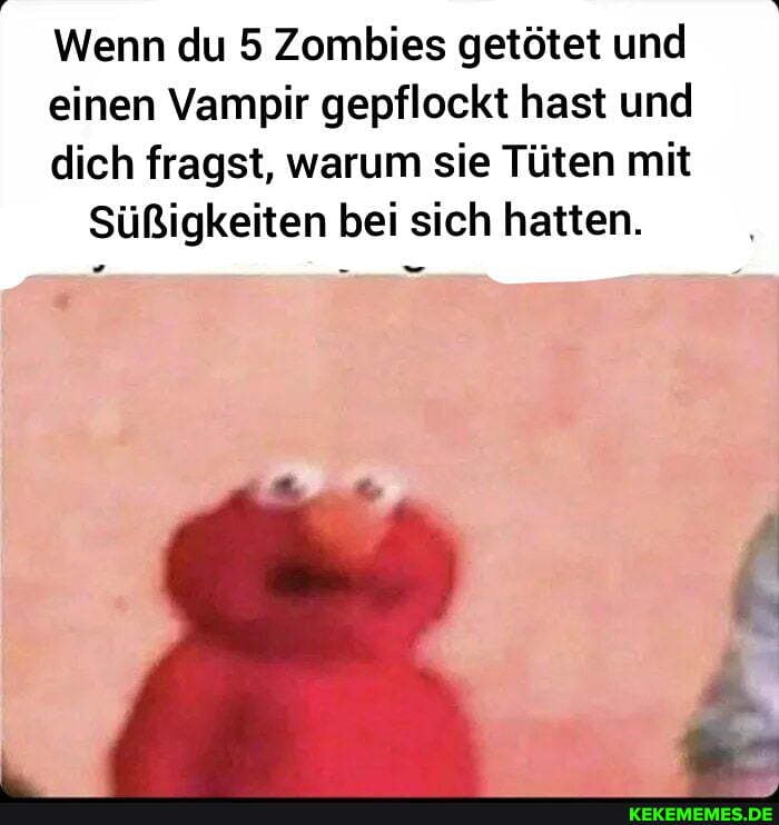 Wenn du 5 Zombies getötet und
einen Vampir gepflockt hast und
dich fragst, warum sie Tüten mit
Süßigkeiten bei sich hatten.