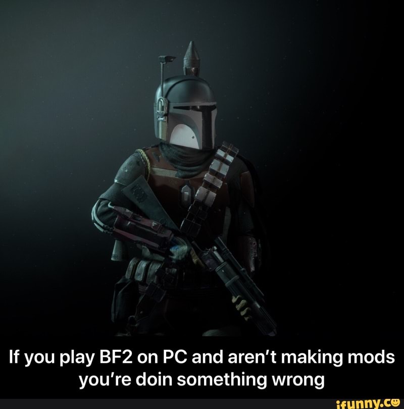 making mods you're doin something wrong - If you play BF2 on PC and ar...