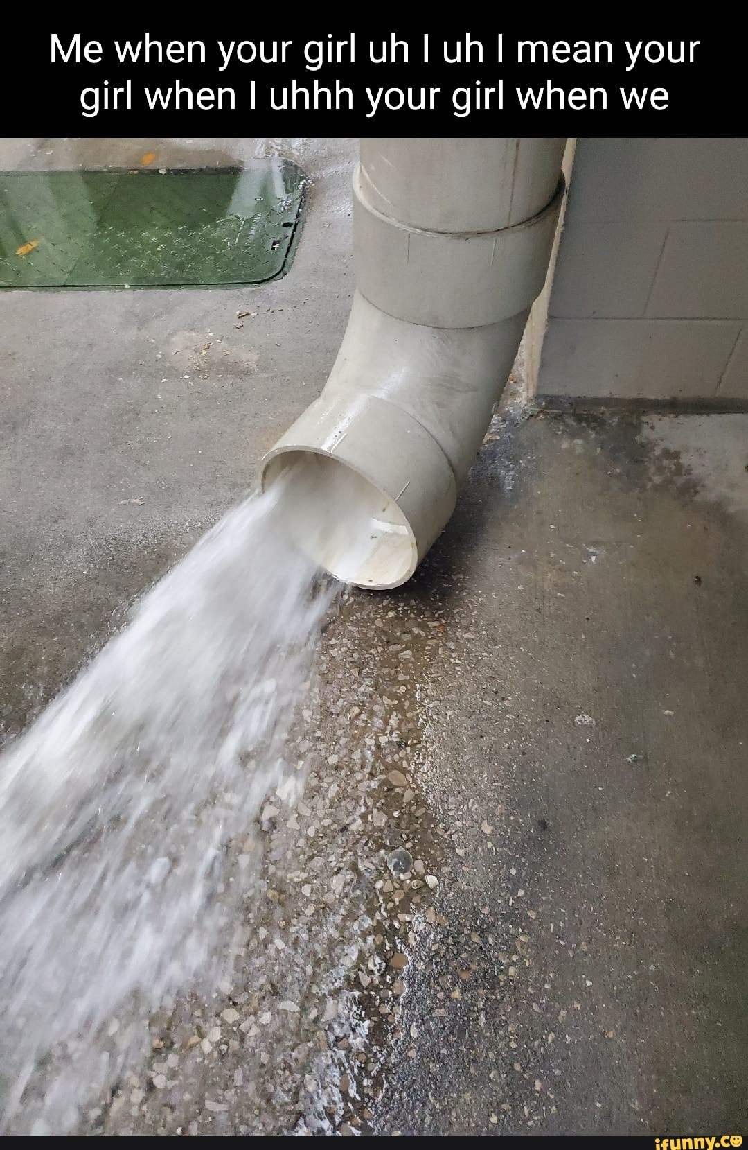Me when your girl uh I uh I mean your girl when uhhh your girl when we