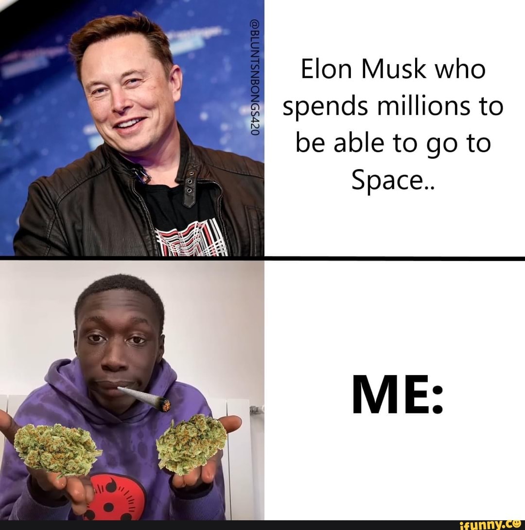 Elon Musk who spends millions to be able to go to Space.. ME: - iFunny