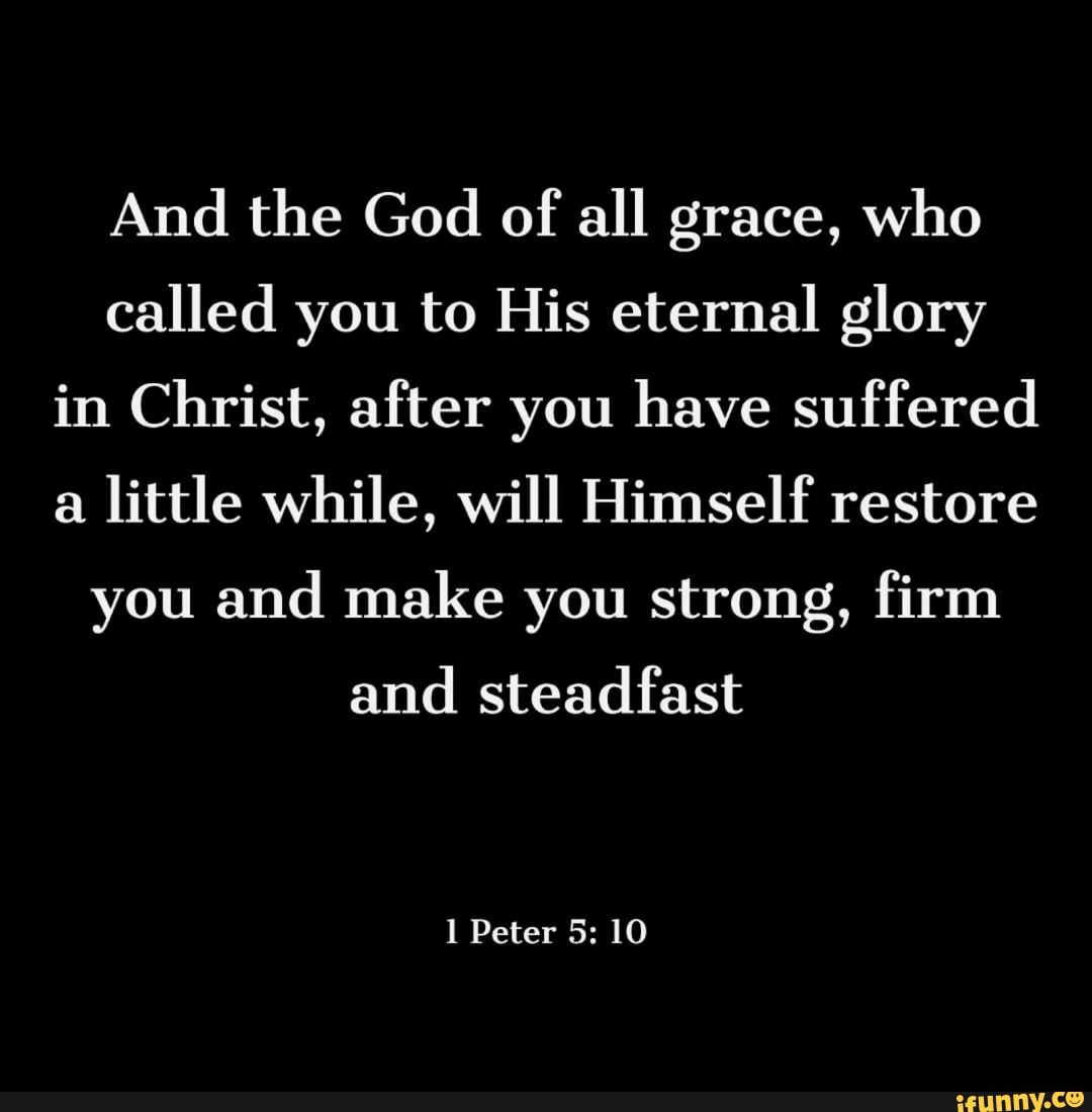 And the God of all grace, who called you to His eternal glory in Christ ...