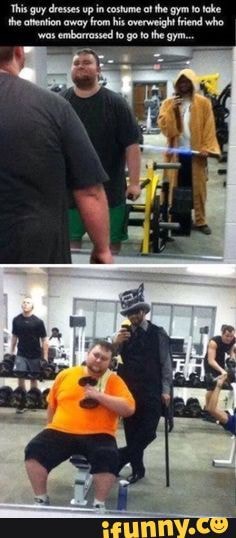 'This guy dresses up in costume ot the gym to take the atetion away from his overweight end who
'wos embarrassed fo got the gym.