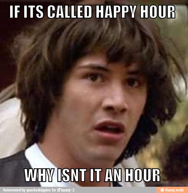 IF ITS CALLED HAPPY HOUR)