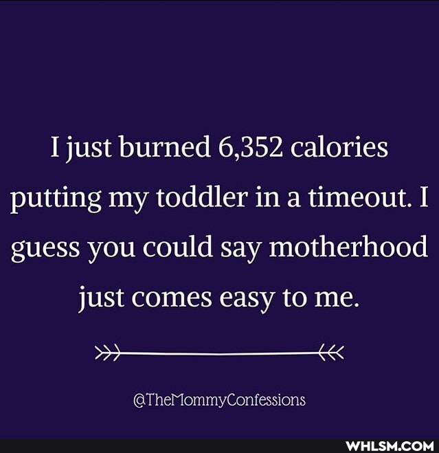 just burned 6,352 calories putting my toddler in a timeout. I guess you could say motherhood
just comes easy to me.
SS Lec
@TheMommyConfessions