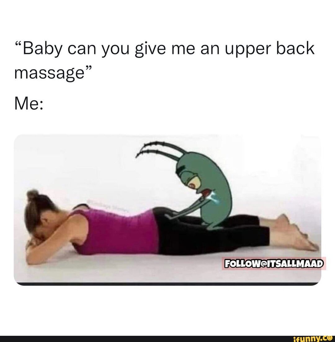 Baby can you give me an upper back massage