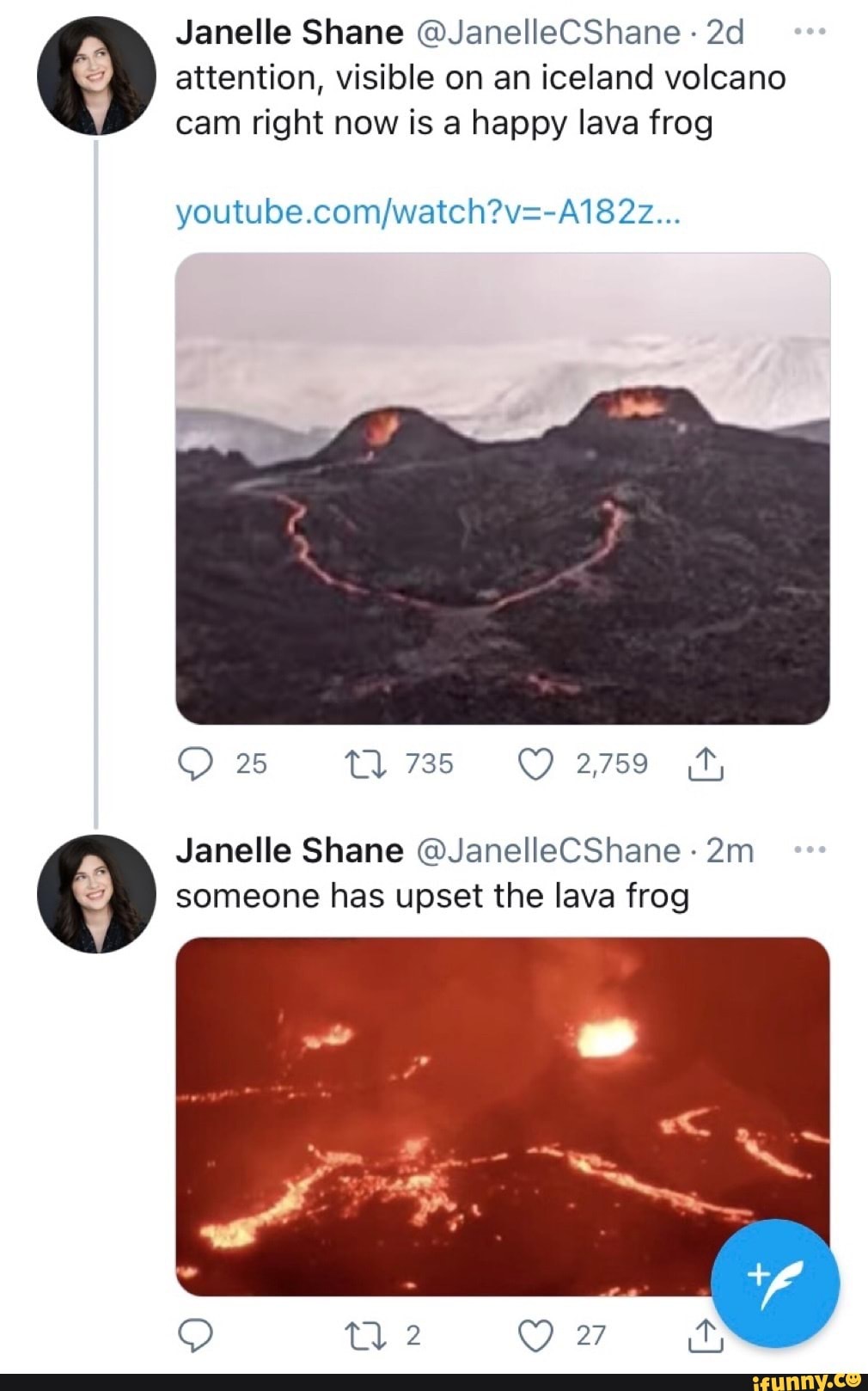 Janelle Shane @JanelleCShane attention, visible on an iceland volcano cam right now is a happy lava frog
youtube. 22...
25 Tl 735 2,759 hy
Janelle Shane @JanelleCShane - someone has upset the lava frog