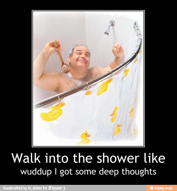 Walk into the shower like
wuddup I got some deep thoughts - Walk into the shower like
wuddup I got some deep thoughts