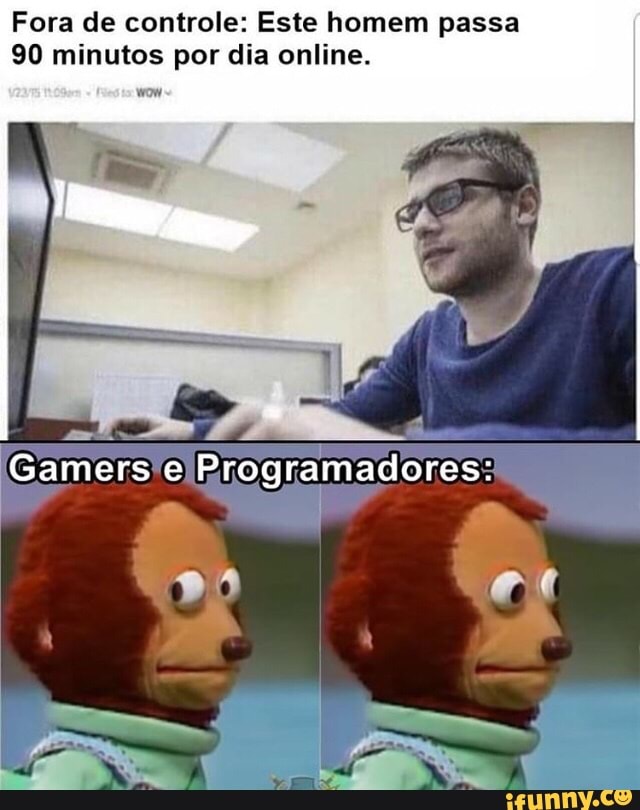 Fora de controle: Este homem passa
90 minutos por dia online.
wow
Gamers Programadores:
SR