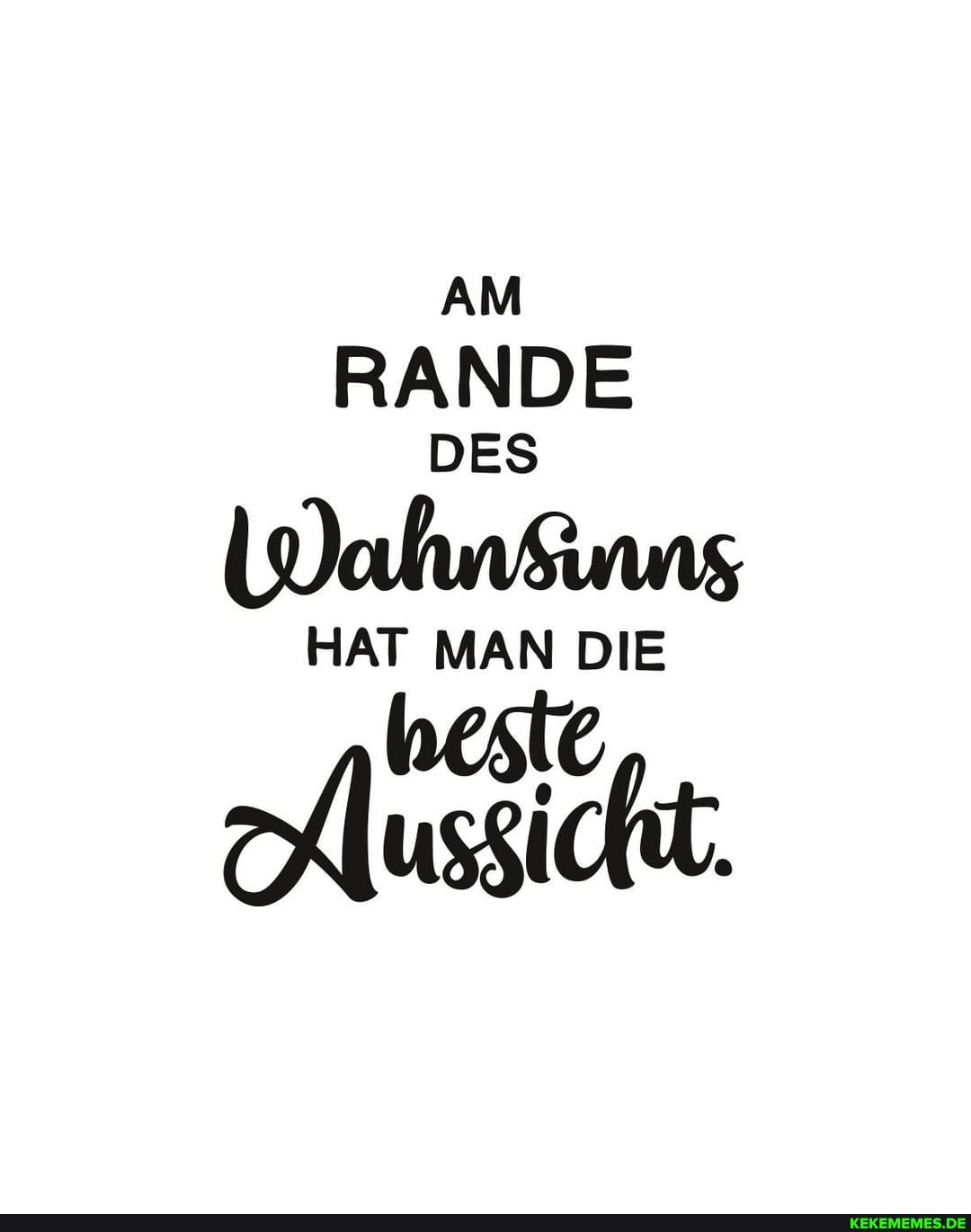 AM
RANDE
DES
Wahnsinng
HAT MAN DIE
Aussicht: