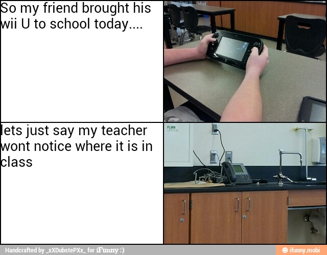 So my friend brought his
ii U to school today...
ets just say my teacher
ont notice where it is in
Class