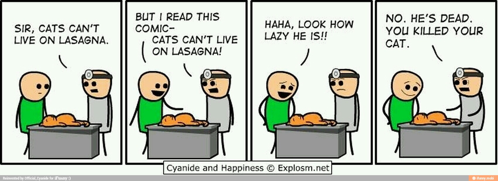 can dd
LIVE ON LASAGNA. CATS CAN'T LIVE LAZY HE IS! ON LASAGNA!
Cyanide and Happiness © Explosm.net