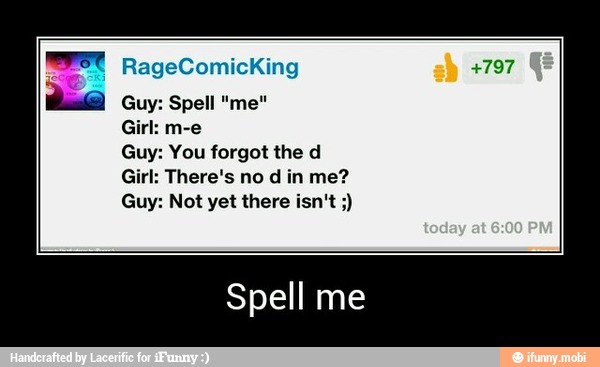 Guy: You forgot the d
Girl: There's no d in me? - Spell me