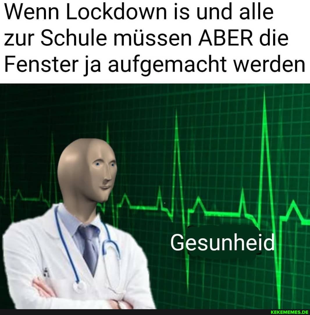 Wenn Lockdown is und alle zur Schule müssen ABER die
Fenster ja aufgemacht werden
II
Gesunheid