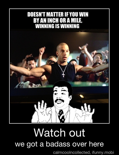 Doesn T Matter If You Win By An Inch Or A Mile Winning Is Winning Watch Out We Got A Badass Over Here Watch Out We Got A Badass Over Here
