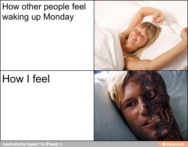 How other people feel
waking up Monday
How I feel