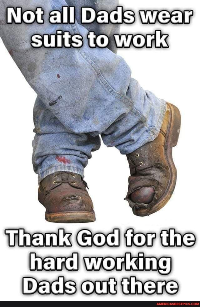 Not all Dads wear sults to work' Thank God for the hard working Dads