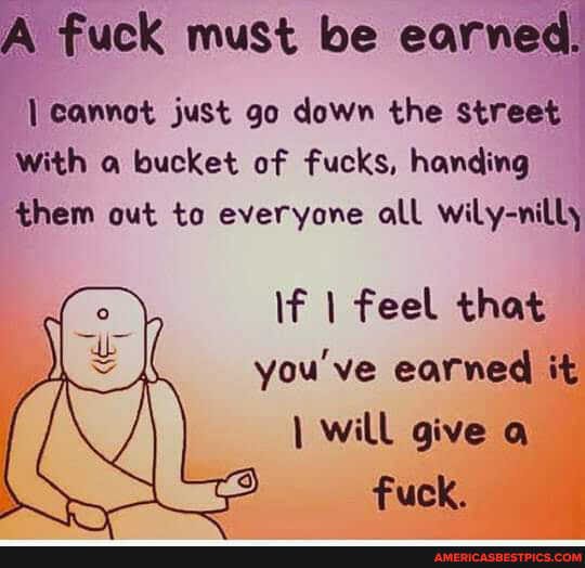 O que significa A fuck must be earned. i can't go down the street with a  bucket of fucks. giving them out everyone if i feel that you're earned it.  i will