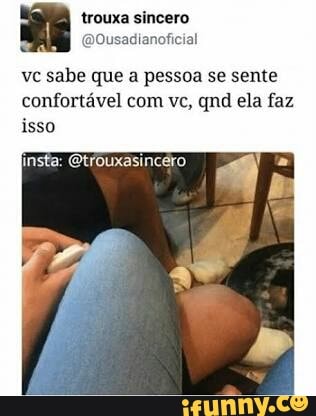 vc sabe que a pessoa se sente
confortável com vc, qnd ela faz
insta: @trouxasincero 0 =