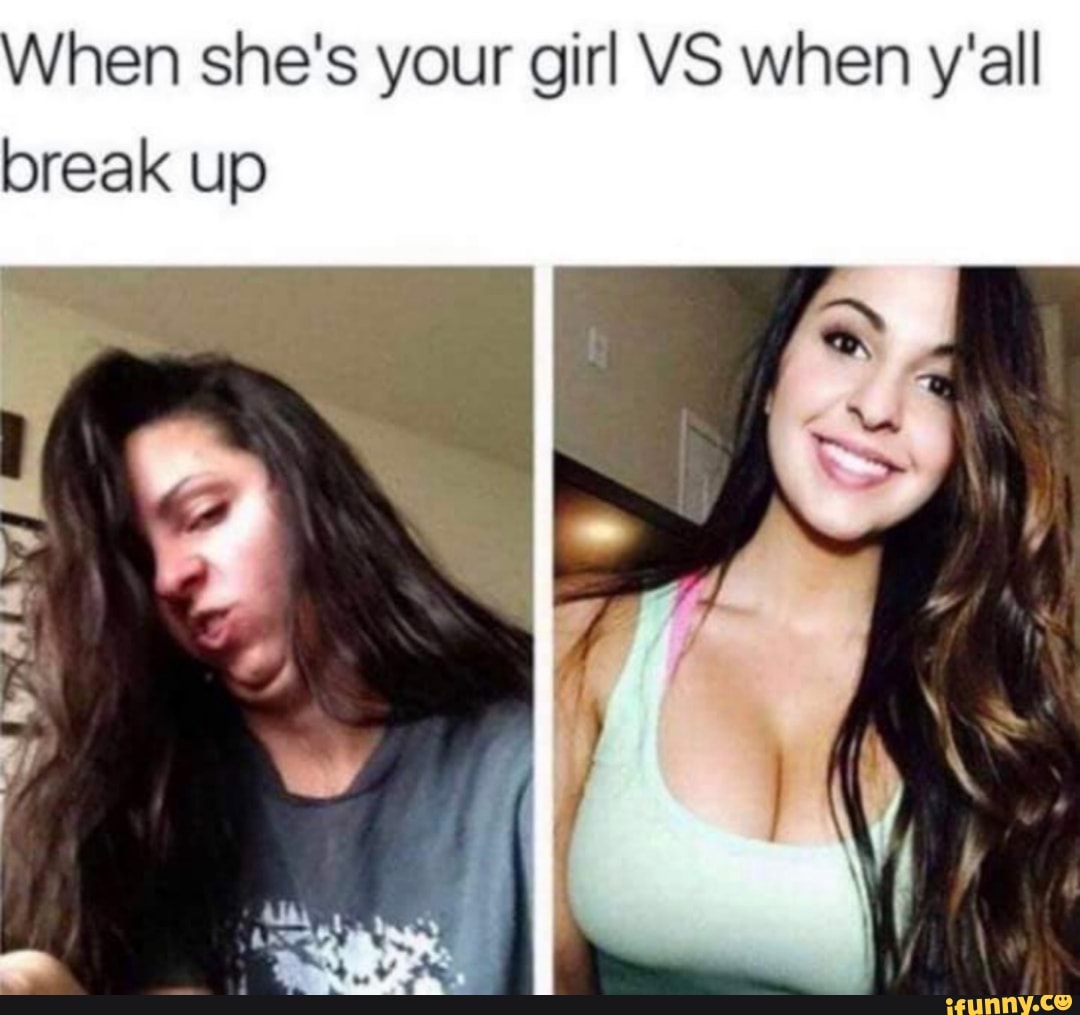 hen she's your girl VS when y'all
break up
SS
