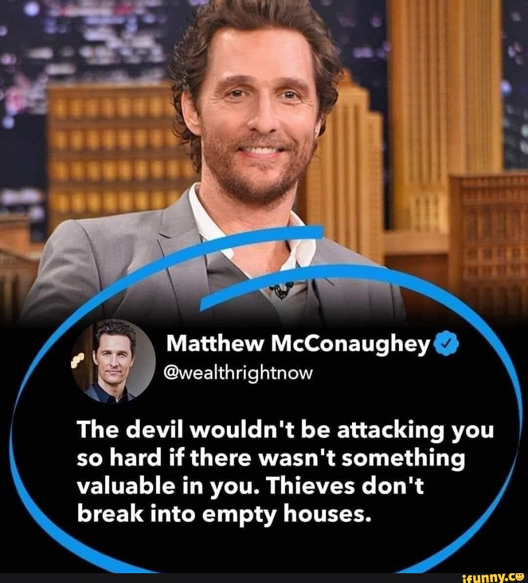 Matthew McConaughey @wealthrightnow The devil wouldn't be attacking you ...
