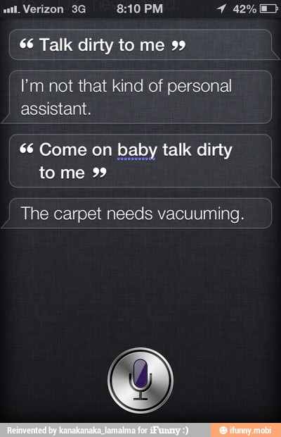ail Verizon 3G 8:10 PM 1 42% 08>
66 Talk dirty to me 99
I'm not that kind of personal
assistant.
talk dirty $6 Come on b
The carpet needs vacuuming.