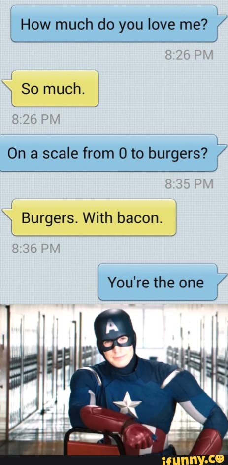 How much do you love me? é
On a scale from O to burgers? > Burgers. With bacon.