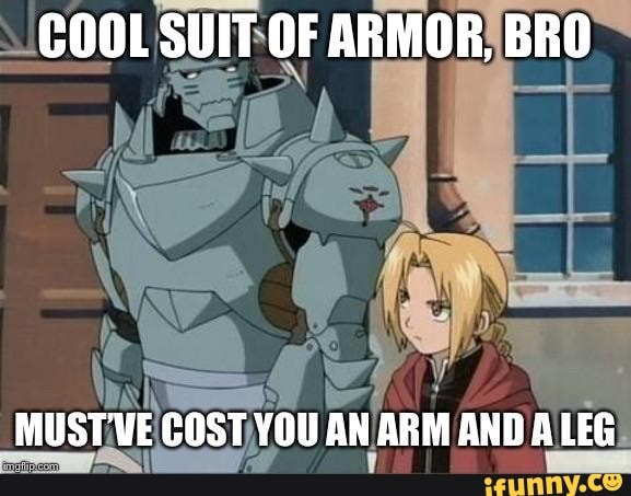 COOL SUIT OF ARMOR, BRO
MUST'VE COST YOU AN ARM AND A LEG