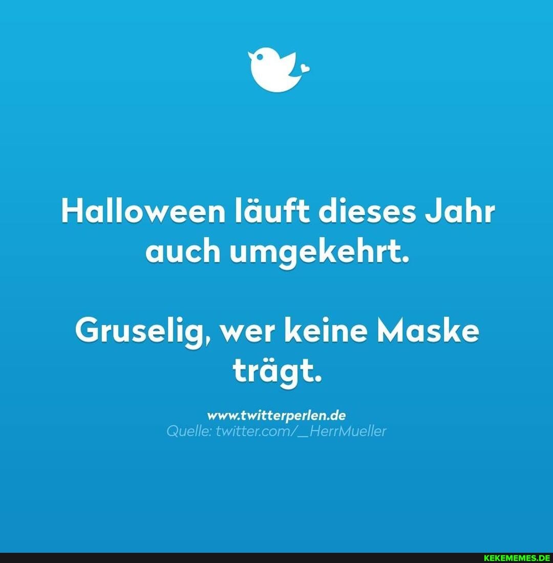 Halloween läuft dieses Jahr auch umgekehrt.
Gruselig, wer keine Maske trägt.
www.twitterperlen.de
Quelle: