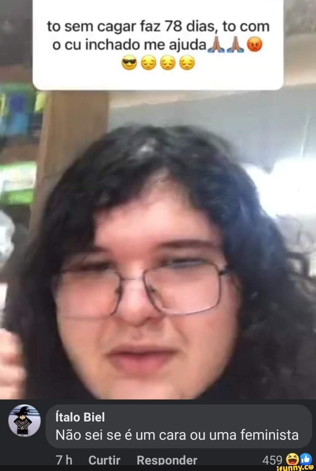 to sem cagar faz 78 dias, to com o cu inchado me ajuda À. &
Pe:
Ítalo Biel
Não sei se é um cara ou uma feminista
Curtir Responder ASO BB