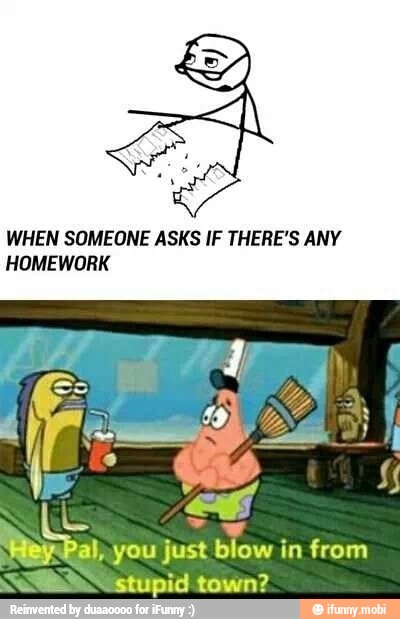 WHEN SOMEONE ASKS IF THERE'S ANY
HOMEWORK