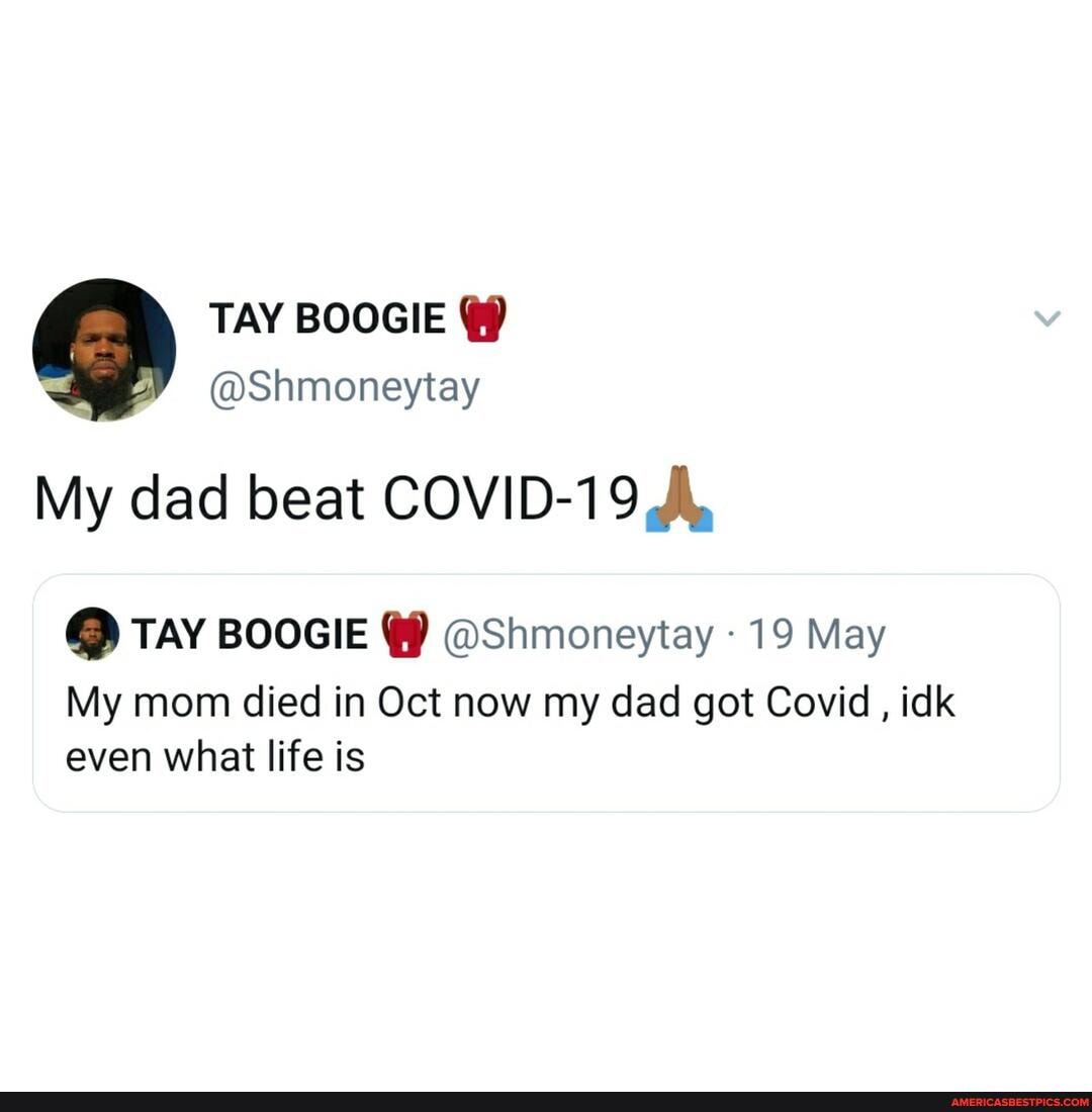 TAY BOOGIE
@Shmoneytay
My dad beat COVID-19 AL
@ TAY BOOGIE @ @Shmoneytay 19 May
My mom died in Oct now my dad got Covid , idk even what life is