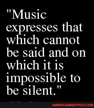 "Music expresses that which cannot be said and on which it is impossible to be silent."