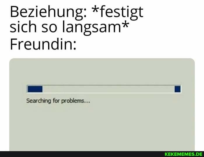 Beziehung: *festigt sich so langsam*
Freundin:
Searching for problems...
