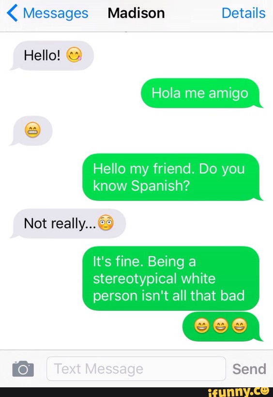 Messages Madison Details Hello C Hola Me Amigo Hello My Friend Do You Know Spanish Really It S Fine Being A Stereotypical White Person Isn T All That Bad Ifunny