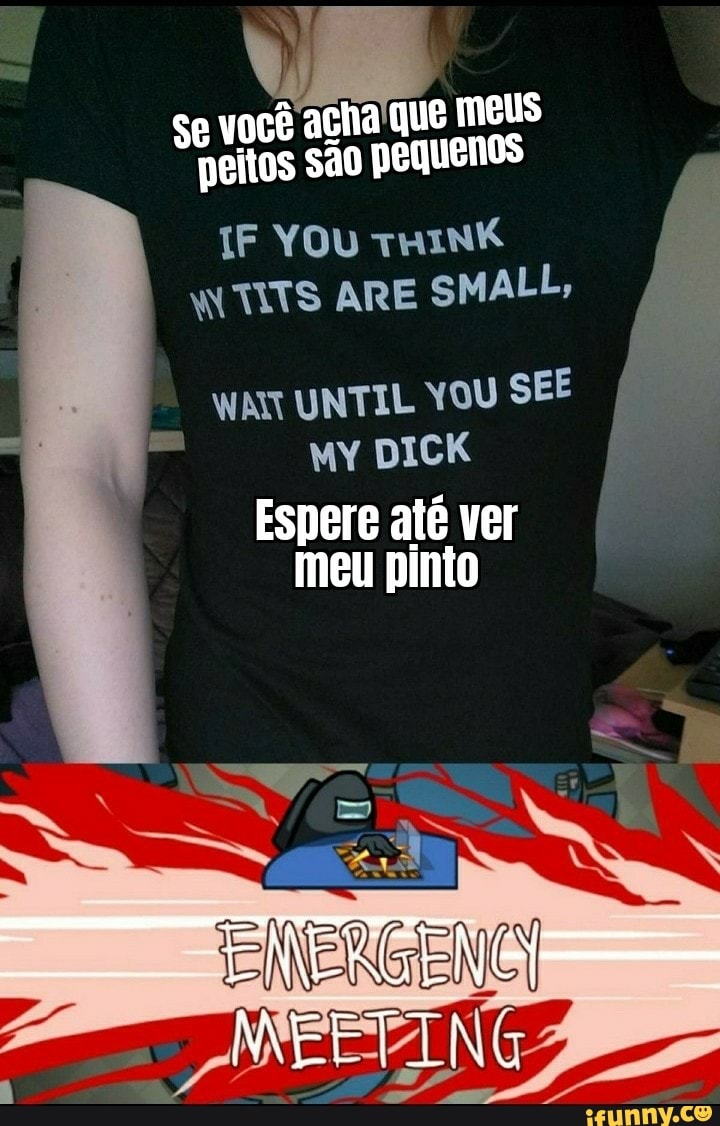 se você acha que meus peitos são pequenos
YOU THINK
WTITS ARE SMALL,
UNTIL VOU SEE
MY DICK
Espere até ver meu pinto