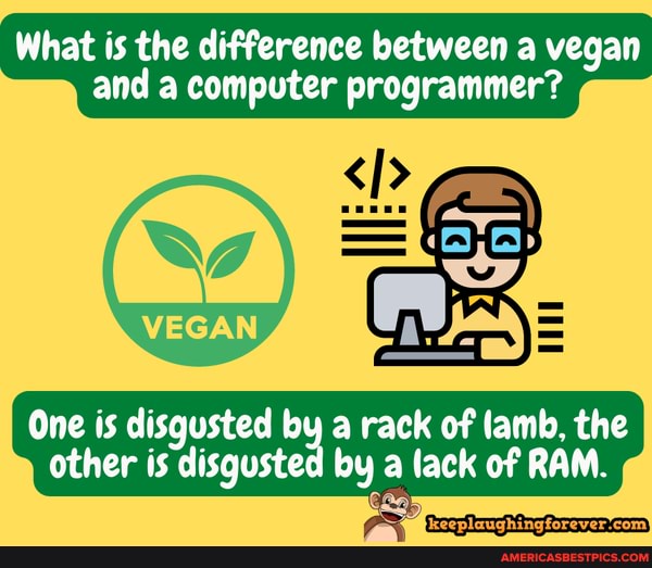 Computer Program Disgusted What is the difference between a vegan and a computer programmer? One ...