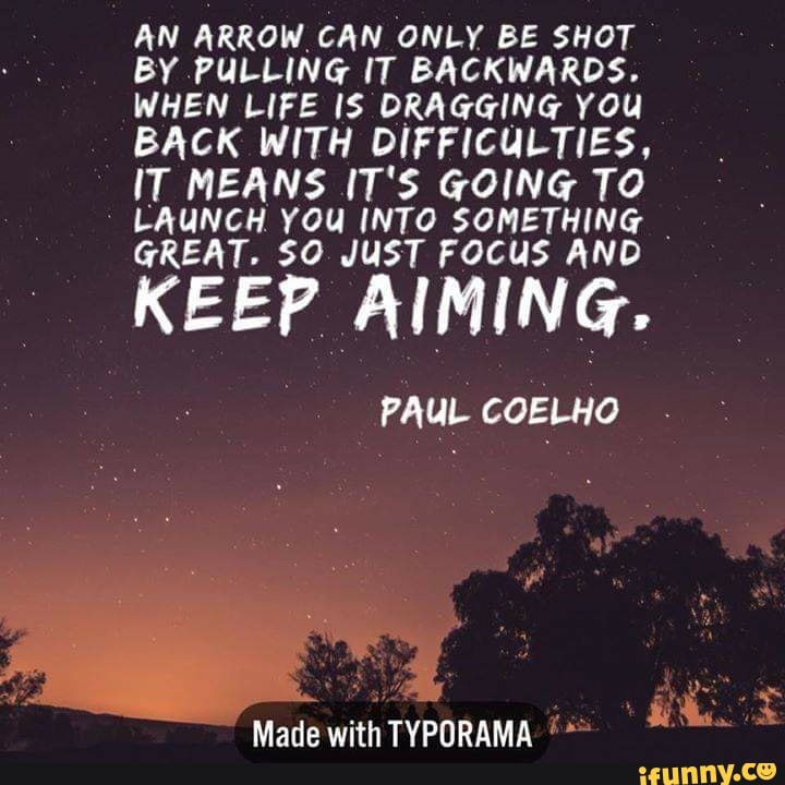 AN ARROW CAN ONLY BE SHOT BY PULLING IT BACKWARDS. WHEN LIFE IS DRAGGING You BACK WITH ...